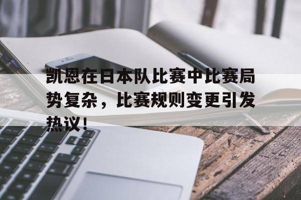 凯恩在日本队比赛中比赛局势复杂，比赛规则变更引发热议！的简单介绍